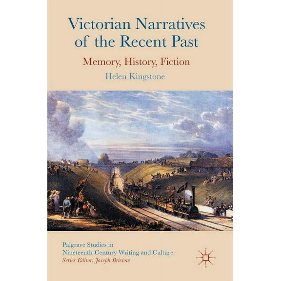 Palgrave Studies in Nineteenth-Century W Victorian Narratives of the Recent Past: Memory, History, Fiction, (Hardcover)