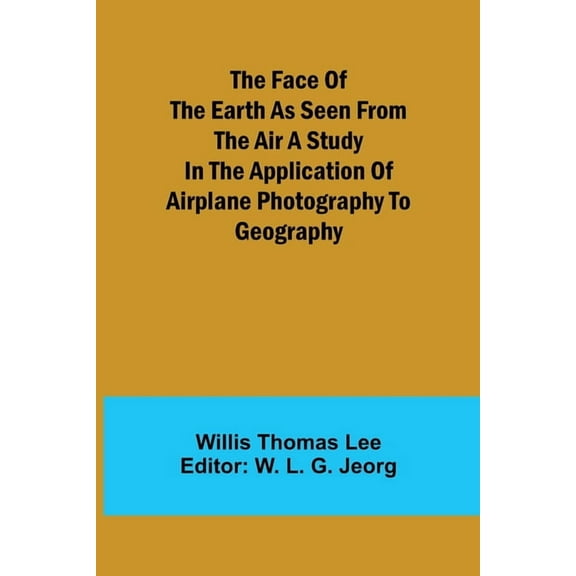 The Face of the Earth as Seen from the Air A Study in the Application of Airplane Photography to Geography, (Paperback)