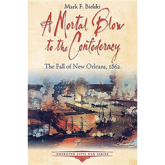 Emerging Civil War: A Mortal Blow to the Confederacy : The Fall of New Orleans, 1862 (Paperback)