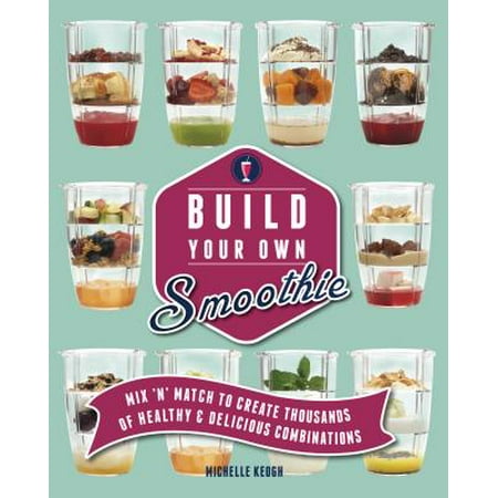 Build Your Own Smoothie : Thousands of Healthy and Delicious