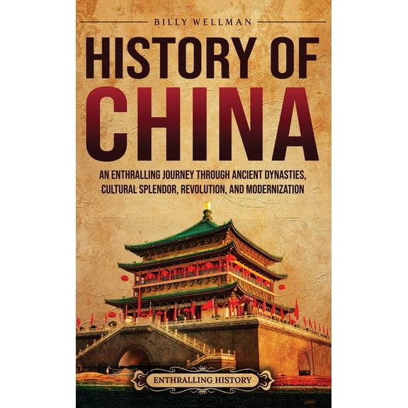 History of China: An Enthralling Journey Through Ancient Dynasties, Cultural Splendor, Revolution, and Modernization, (Hardcover)