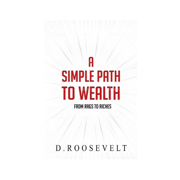A Simple Path to Wealth: From Rags to Riches (Paperback)