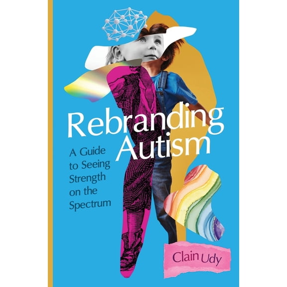 Rebranding Autism: A Guide to Seeing Strength on the Spectrum, (Paperback)