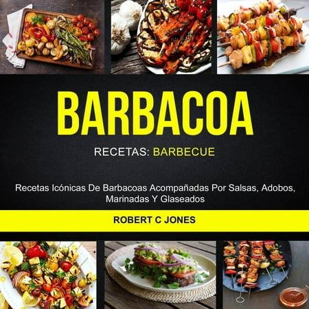 Barbacoa: Recetas Icónicas De Barbacoas Acompañadas Por Salsas, Adobos, Marinadas Y Glaseados (Recetas: Barbecue) -
