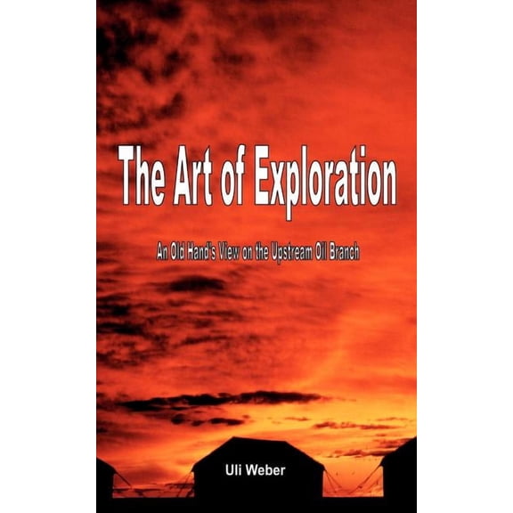 The Art of Exploration: An Old Hand's View on the Upstream Oil Branch, (Paperback)