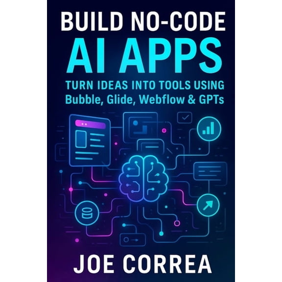 The No-Code AI Agent Builder Build No-Code AI Apps: Turn Ideas Into Tools Using Bubble, Glide, Webflow & GPTs, Book 3, (Paperback)
