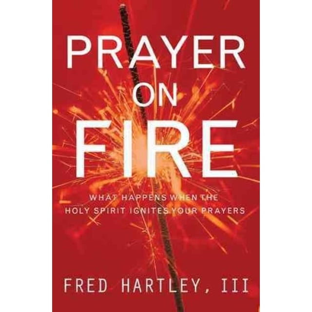 Prayer on Fire: What Happens When the Holy Spirit Ignites Your Prayers