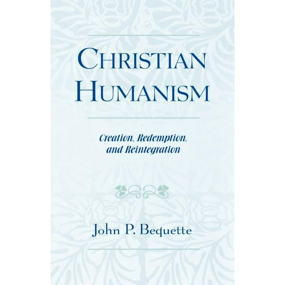 Christian Humanism: Creation, Redemption, and Reintegration, (Paperback)