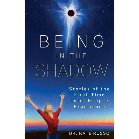 Being in the Shadow: Stories of the First-Time Total Eclipse Experience, (Paperback)