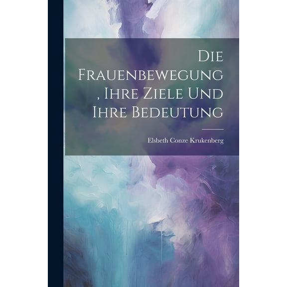 Die Frauenbewegung, Ihre Ziele Und Ihre Bedeutung (Paperback)