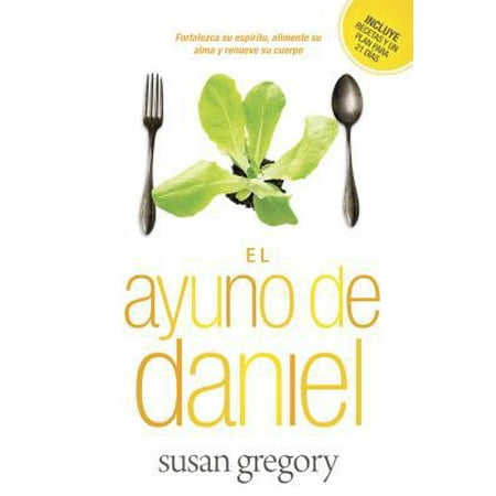 El ayuno de Daniel / The Daniel Fast: Fortalece su espiritu, alimenta su alma y renueva su cuerpo / Strengthen Your Spirit, Feed Your Soul and Renew Your Body