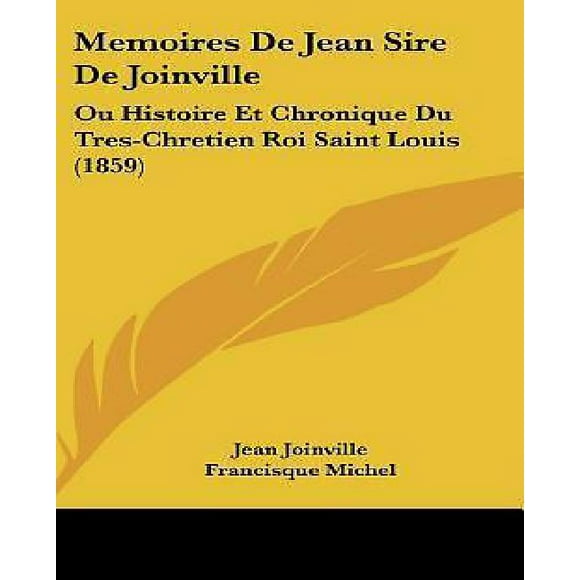 Mémoires de Jean Sire de Jointville : Ou Histoire et Chronique du Tres-Chretien Roi Saint Louis (1859)