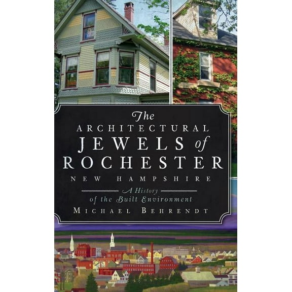 The Architectural Jewels of Rochester, New Hampshire: A History of the Built Environment, (Hardcover)