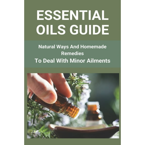 Essential Oils Guide : Natural Ways And Homemade Remedies To Deal With Minor Ailments: Doterra Essential Oils Guide (Paperback)