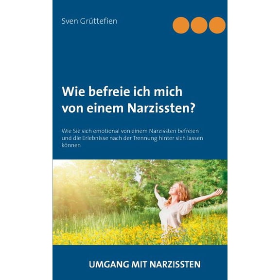 Wie befreie ich mich von einem Narzissten?: Wie Sie sich emotional von einem Narzissten befreien und die Erlebnisse nach, (Paperback)