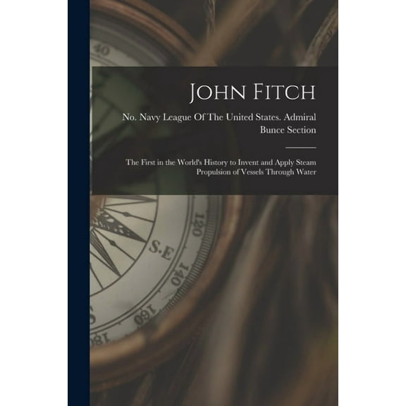 John Fitch: The First in the World's History to Invent and Apply Steam Propulsion of Vessels Through Water (Paperback)
