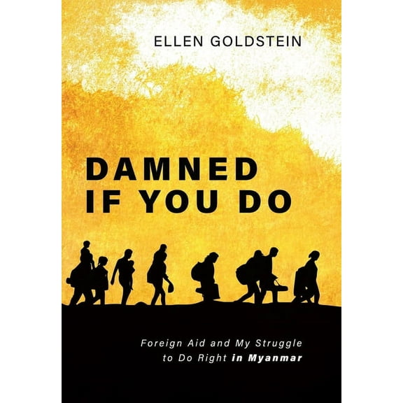 Damned If You Do: Foreign Aid and My Struggle to Do Right in Myanmar, (Hardcover)