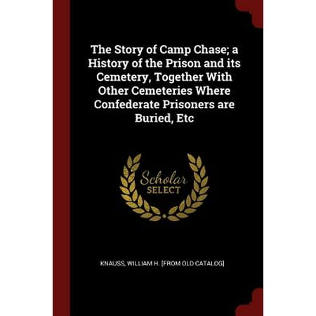 The Story Of Camp Chase A History Of The Prison And Its