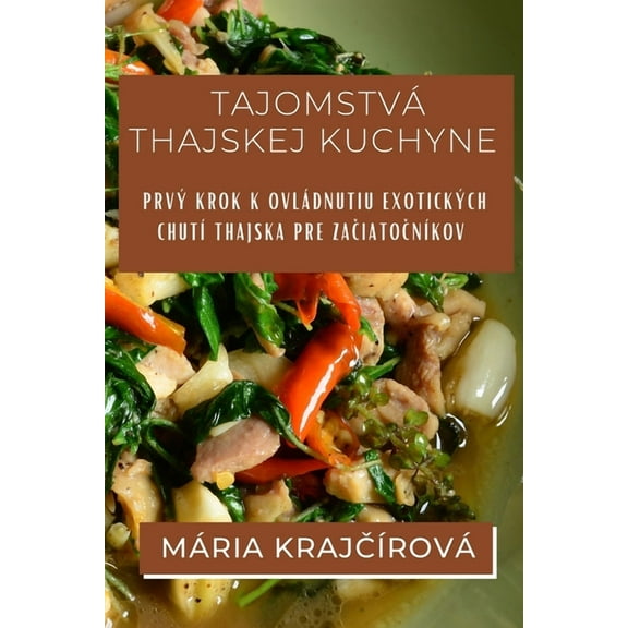 Tajomstvá Thajskej Kuchyne: Prvý krok k ovládnutiu exotických chutà Thajska pre začiatočnÃkov, (Paperback)