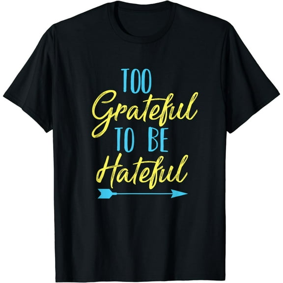 too grateful to be hateful inspirational quote motivational T-Shirt