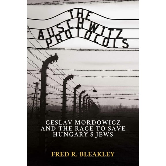 The Auschwitz Protocols: Ceslav Mordowicz and the Race to Save Hungary's Jews, (Hardcover)