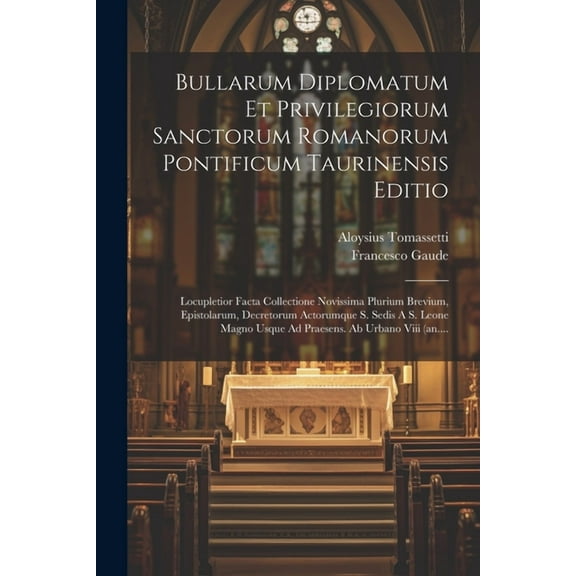Bullarum Diplomatum Et Privilegiorum Sanctorum Romanorum Pontificum Taurinensis Editio: Locupletior Facta Collectione Novissima Plurium Brevium, Epistolarum, Decretorum Actorumque S. Sedis A S. Leone