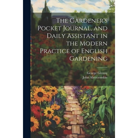 The Gardener's Pocket Journal, and Daily Assistant in the Modern Practice of English Gardening, (Paperback)