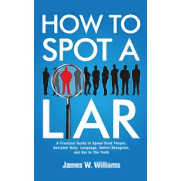 Communication Skills Training How to Spot a Liar: A Practical Guide to Speed Read People, Decipher Body Language, Detect Deception, and Get to The Tru, Book 9, (Paperback)