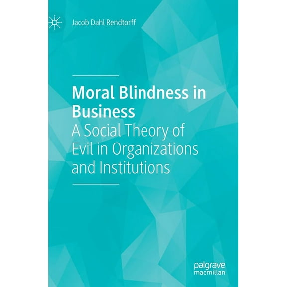 Moral Blindness in Business: A Social Theory of Evil in Organizations and Institutions, (Hardcover)