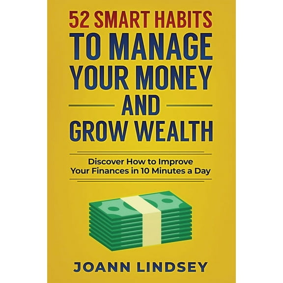52 Smart Habits to Manage Your Money and Grow Wealth: Discover How to Improve Your Finances in 10 (Paperback) by Joann Lindsey