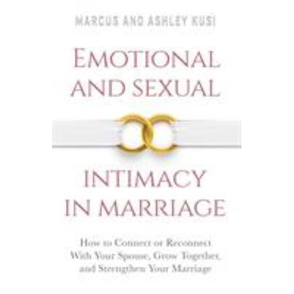 Pre-Owned Emotional and Sexual Intimacy in Marriage: How to Connect or Reconnect With Your Spouse, Grow Together, and Strengthen Your Marriage (Paperback) 0998729108 9780998729107