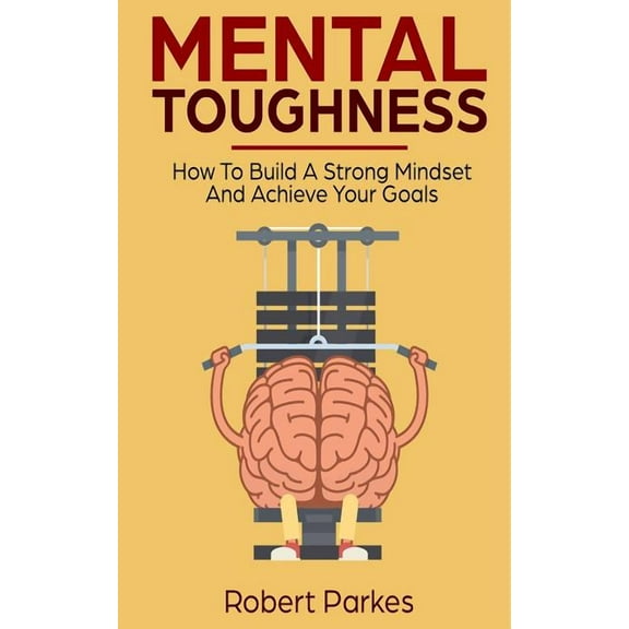 Mental Toughness: Mental Toughness: How to Build a Strong Mindset and Achieve Your Goals (Mental Toughness Series Book 3) (Paperback)
