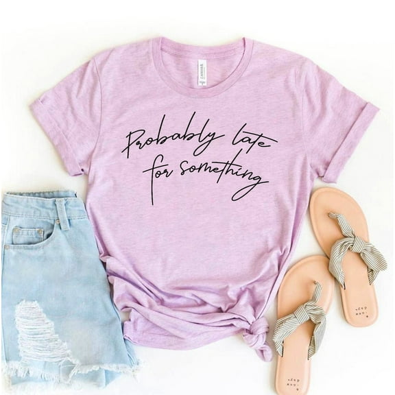 Probably Late For Something T-shirt New Mom Shirt Always Gift Tee Sarcastic Top Coffee Shirts Lover Birthday Mother's Day Funny Women