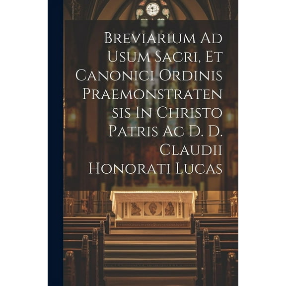 Breviarium Ad Usum Sacri, Et Canonici Ordinis Praemonstratensis In Christo Patris Ac D. D. Claudii Honorati Lucas (Paperback)