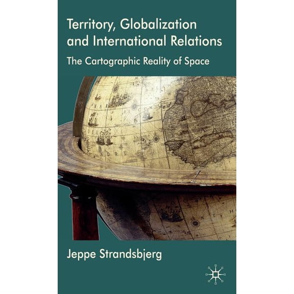 Territory, Globalization and International Relations: The Cartographic Reality of Space, (Hardcover)