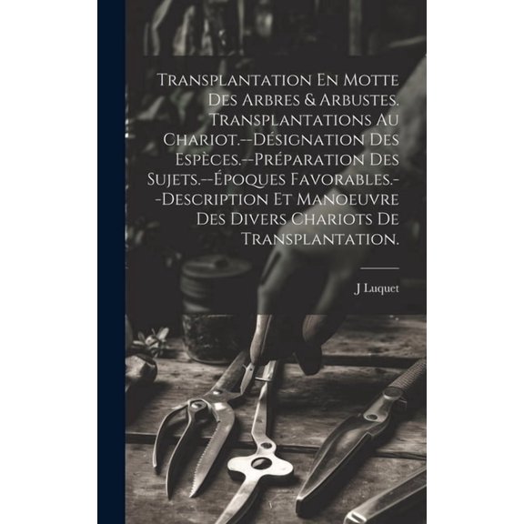 Transplantation En Motte Des Arbres & Arbustes. Transplantations Au Chariot.--Désignation Des Espèces.--Préparation Des Sujets.--Époques Favorables.--Description Et Manoeuvre Des Divers Chariots De Tr