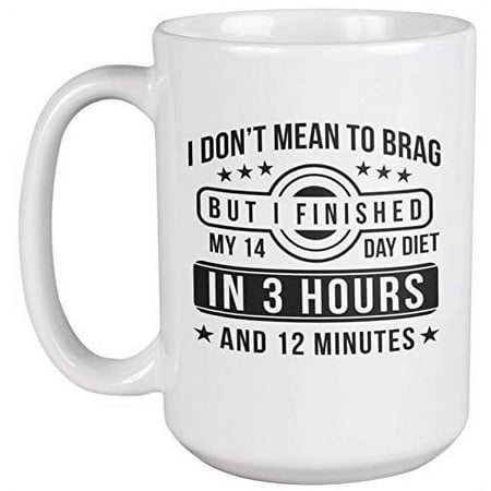 

I Don t Mean To Brag But I Finished My 14 Day Diet. Funny Coffee & Tea Gift Mug For Dieting Mom Girlfriend Best Friend Big Or Little Sister Fat Friends Obese Women And Men (15oz)