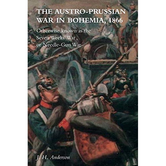 The Austro-Prussian War in Bohemia, 1866: Otherwise Known as The Seven Weeks' War or Needle-Gun War (Paperback)