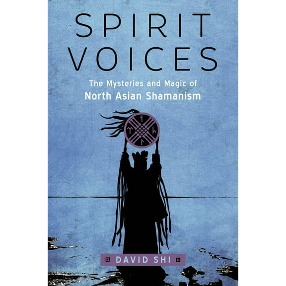 Spirit Voices: The Mysteries and Magic of North Asian Shamanism, (Paperback)