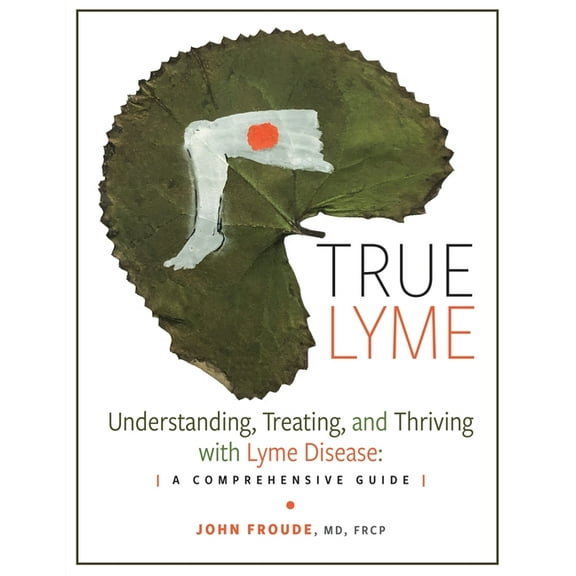 True Lyme: Understanding, Treating, and Thriving with Lyme Disease: A Comprehensive Guide, (Paperback)