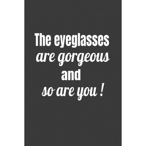Novelty Notebooks for Opticians The Eyeglasses Are Gorgeous And So Are You!, Book 5, (Paperback)