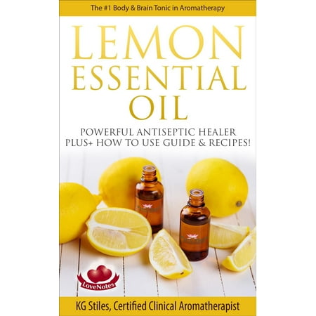 Lemon Essential Oil The #1 Body & Brain Tonic in Aromatherapy Powerful Antiseptic & Healer Plus+ How to Use Guide & Recipes -