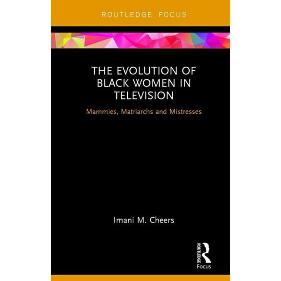 Routledge Focus on Television Studies The Evolution of Black Women in Television: Mammies, Matriarchs and Mistresses, (Hardcover)