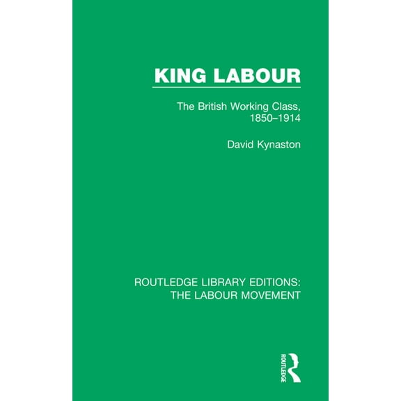 Routledge Library Editions: The Labour M King Labour: The British Working Class, 1850-1914, (Paperback)