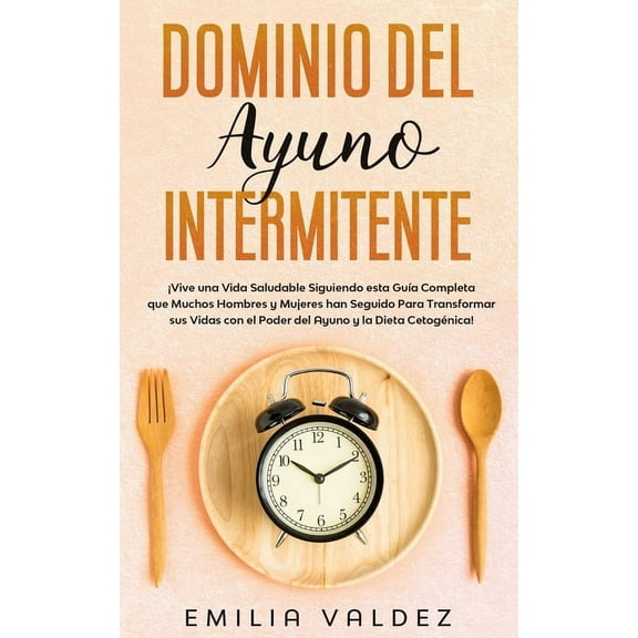 Dominio del Ayuno Intermitente: ¡Vive una Vida Saludable Siguiendo Esta Guía Completa que Muchos Hombres y Mujeres han Seguido Para Transformar sus Vidas con el Poder del Ayuno y la Dieta Cetogénica!