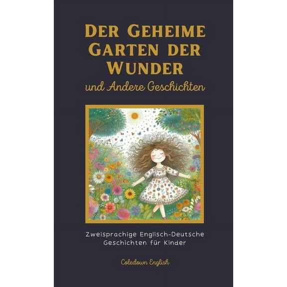 Der Geheime Garten der Wunder und Andere Geschichten: Zweisprachige Englisch-Deutsche Geschichten fÃ¼r Kinder, (Paperback)