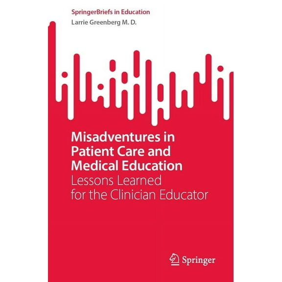 Springerbriefs in Education Misadventures in Patient Care and Medical Education: Lessons Learned for the Clinician Educator, (Paperback)