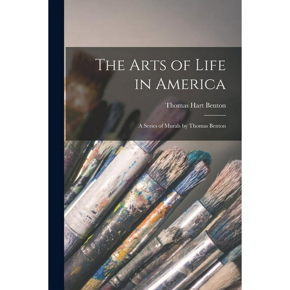 The Arts of Life in America: a Series of Murals by Thomas Benton, (Paperback)