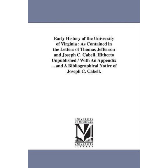 Early History of the University of Virginia: As Contained in the Letters of Thomas Jefferson and Joseph C. Cabell, Hithe, (Paperback)
