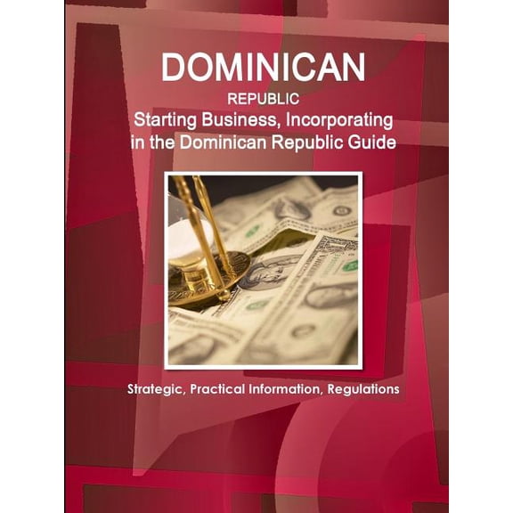 Dominican Republic: Starting Business, Incorporating in the Dominican Republic Guide - Strategic, Practical Information, Regulations (Paperback)